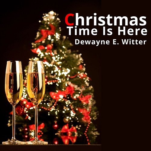 Christmas Time Is Here Dewayne E. Witter