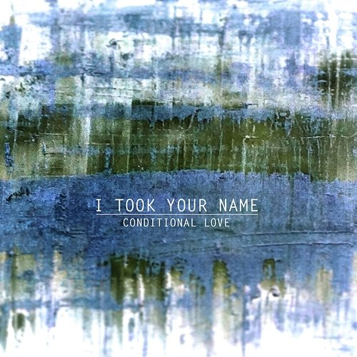 Conditional Love I Took Your Name