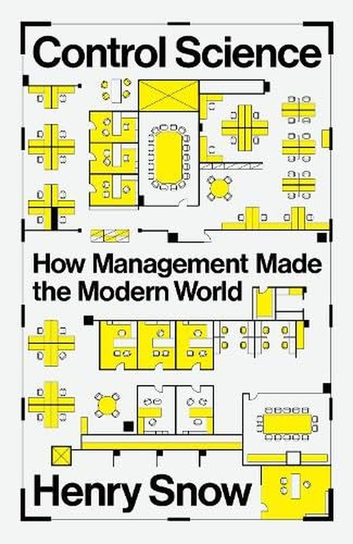 Control Science. How Management Made the Modern World Snow Henry
