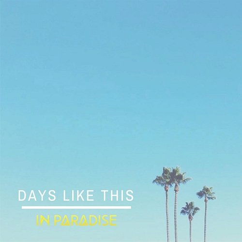 DAYS LIKE THIS In Paradise