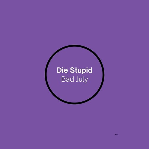 Die Stupid BAD JULY