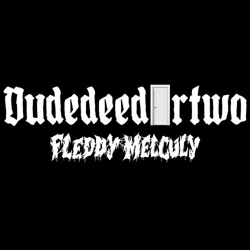 DUDEDEEDURTWO Fleddy Melculy