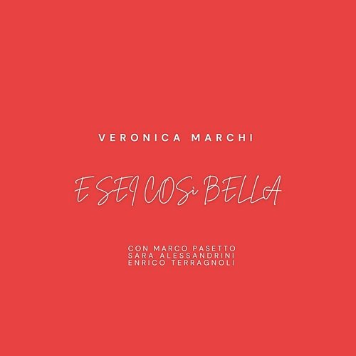 E sei così bella Veronica Marchi, Marco Pasetto, Sara Alessandrini, Enrico Terragnoli