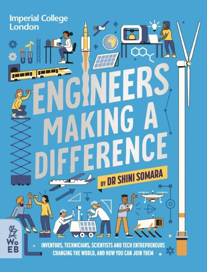 Engineers Making a Difference: Inventors, Technicians, Scientists and Tech Entrepreneurs Changing the World, and How You Can Join Them What on Earth Publishing Ltd