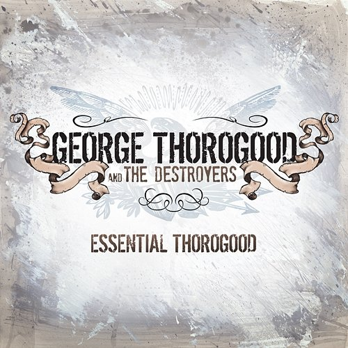 Essential Thorogood George Thorogood, The Destroyers