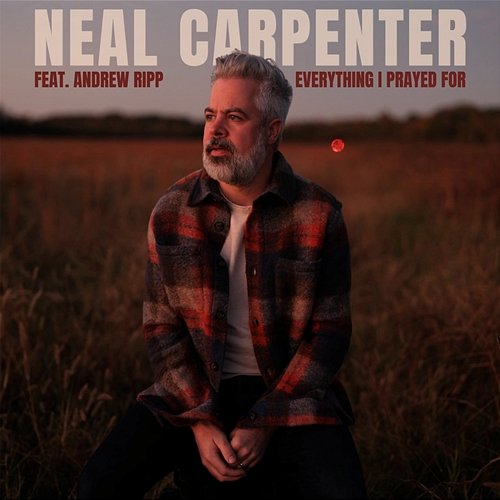 Everything I Prayed for Neal Carpenter, Andrew Ripp