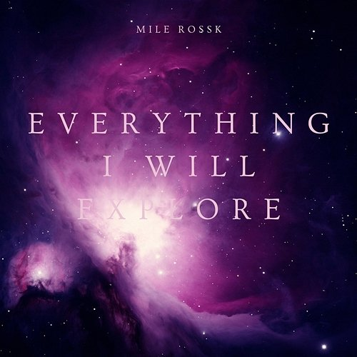 Everything I Will Explore Mile Rossk