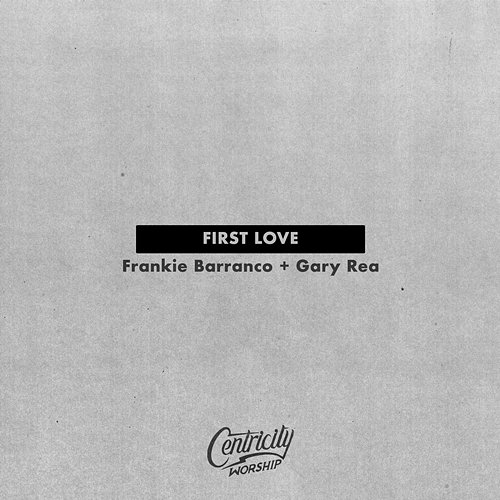 First Love Gary Rea, Frankie Barranco, & Centricity Worship