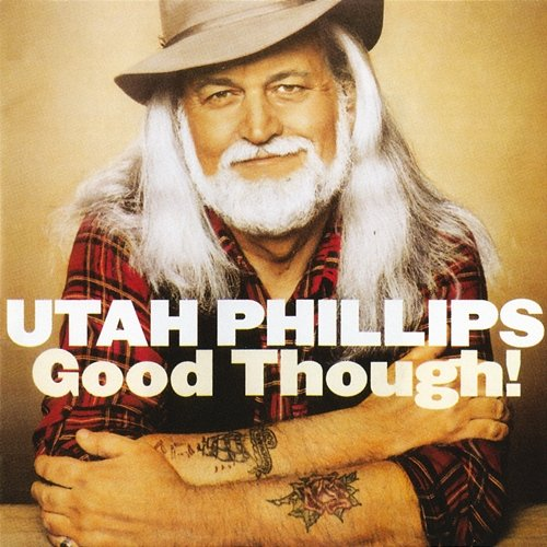 Good Though! Utah Phillips
