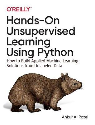 Hands-On Unsupervised Learning Using Python: How to Build Applied Machine Learning Solutions from Unlabeled Data O'Reilly Media