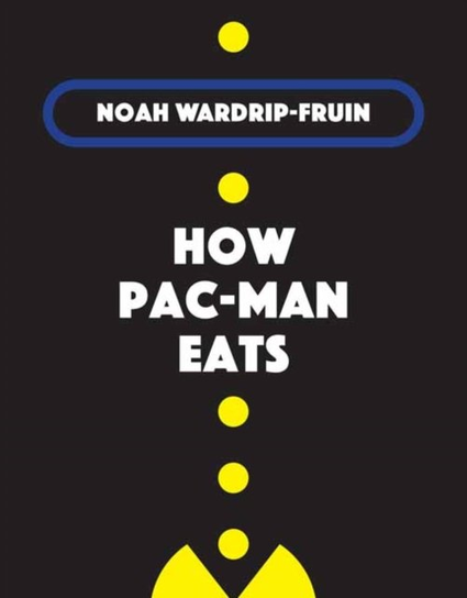 How Pac-Man Eats Noah Wardrip-Fruin