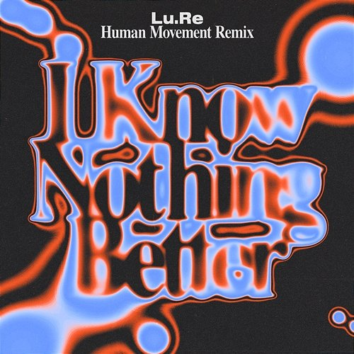 I Know Nothing Better Lu.Re