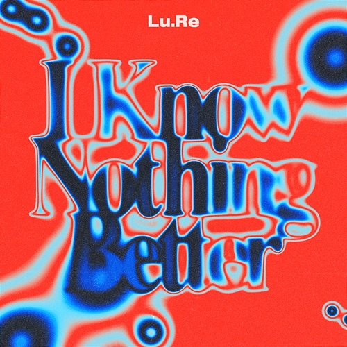I Know Nothing Better Lu.Re