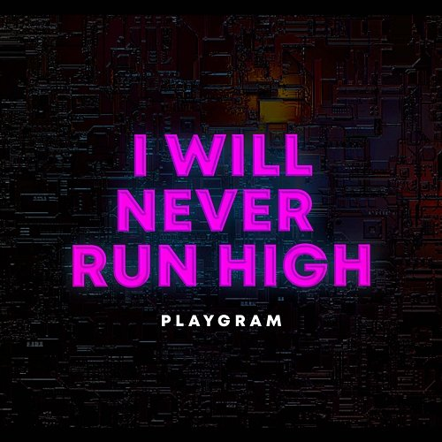 I Will Never Run High Playgram