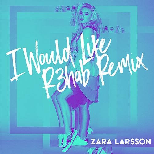 I Would Like Zara Larsson, R3hab