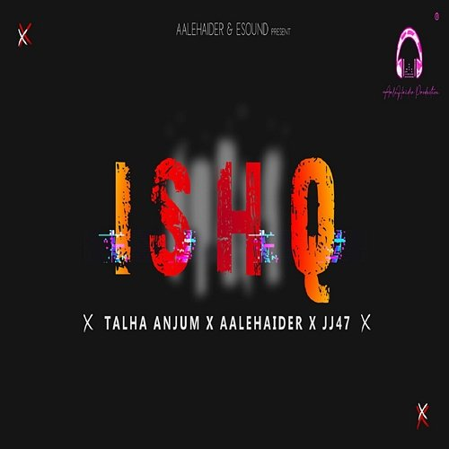 ISHQ Aalehaider Gillani, JJ47, Talha Anjum