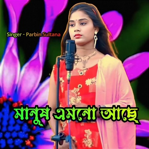Manush Amuno Ase Parbin sultana