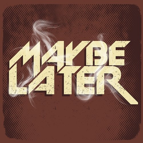Maybe Later Maybe Later