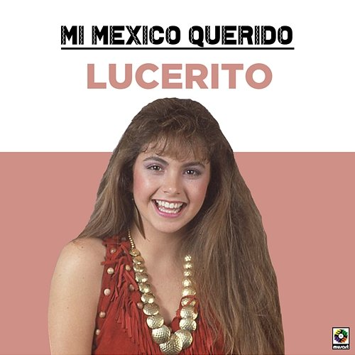Mi Mexico Querido Lucerito