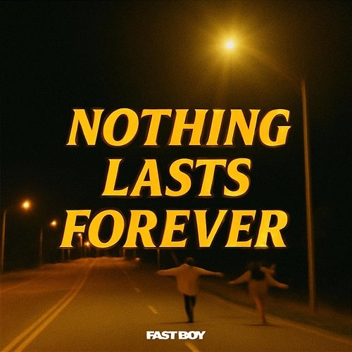 Nothing Lasts Forever FAST BOY