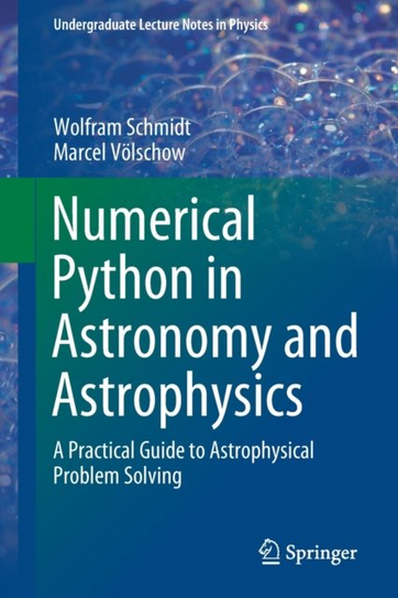 Numerical Python in Astronomy and Astrophysics: A Practical Guide to Astrophysical Problem Solving Marcel Voelschow, Wolfram Schmidt