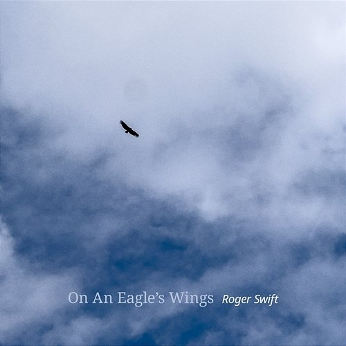 On An Eagle's Wings Roger Swift