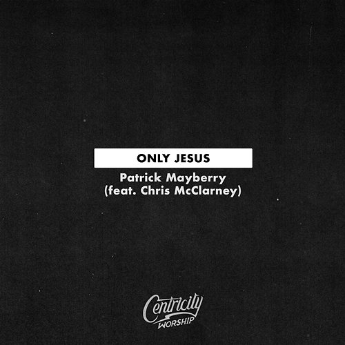 Only Jesus Patrick Mayberry, Centricity Worship, Chris McClarney