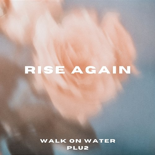Rise Again Plu2, Walk On Water