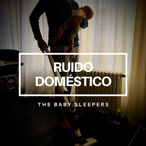 Ruido Doméstico The Baby Sleepers, Ruido Blanco Para Bebes & Ruido Blanco