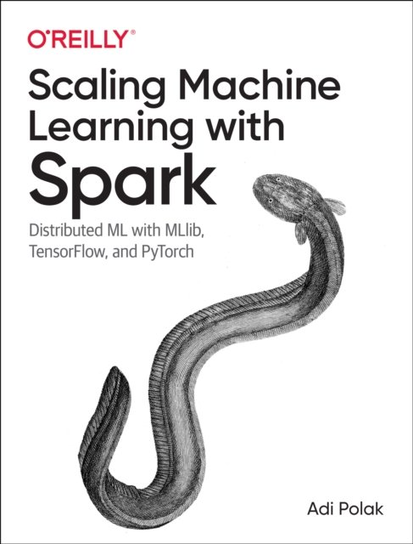 Scaling Machine Learning with Spark: Distributed ML with MLlib, TensorFlow, and PyTorch O'Reilly Media