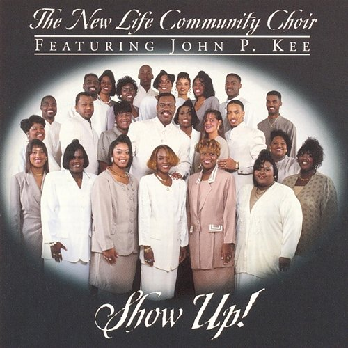 Show Up! The New Life Community Choir, John P. Kee