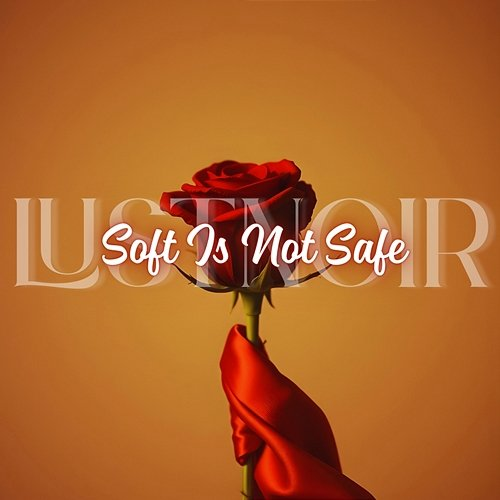 Soft Is Not Safe LUSTNOIR