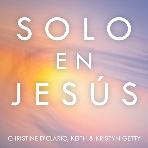 Solo En Jesús Keith & Kristyn Getty, Christine D'Clario