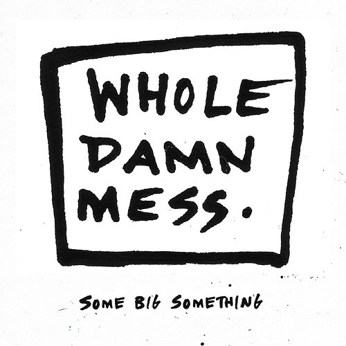 Some Big Something Whole Damn Mess