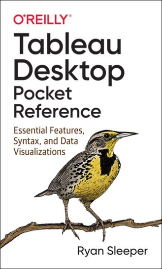Tableau Desktop Pocket Reference: Essential Features, Syntax, and Data Visualizations Ryan Sleeper