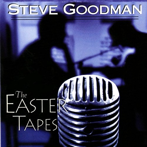 The Easter Tapes Steve Goodman