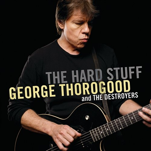The Hard Stuff George Thorogood, The Destroyers