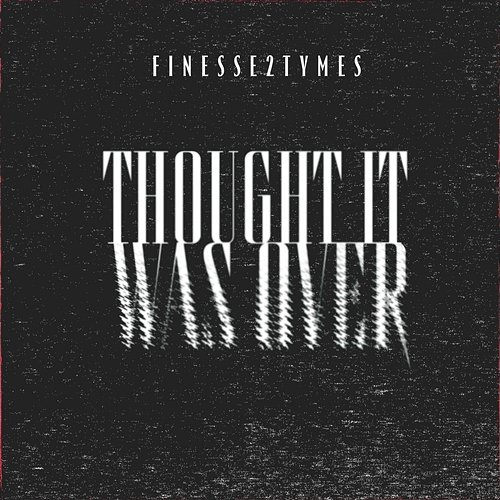 Thought It Was Over Finesse2Tymes