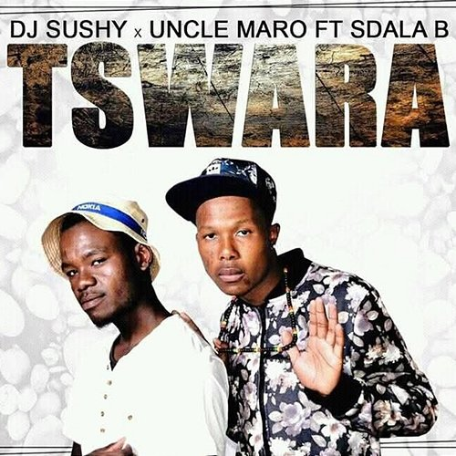 Tswara DJ Sushy, Uncle Maro, Sdala B