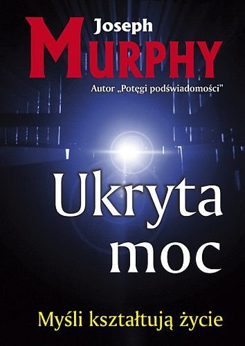 Ukryta moc. Myśli kształtują życie Murphy Joseph