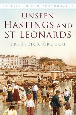 Unseen Hastings and St Leonards Crouch Frederick