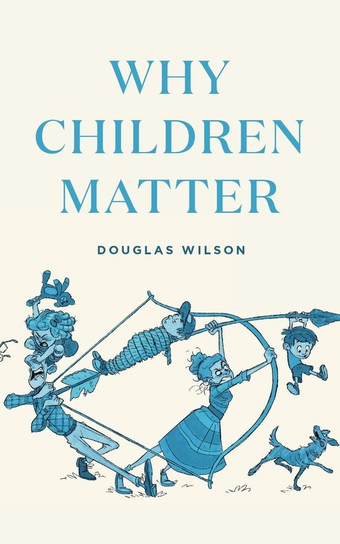 Why Children Matter Douglas Wilson