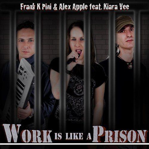 Work Is Like a Prison Frank K Pini, Alex Apple, Kiara Vee