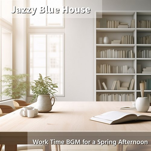 Work Time Bgm for a Spring Afternoon Jazzy Blue House